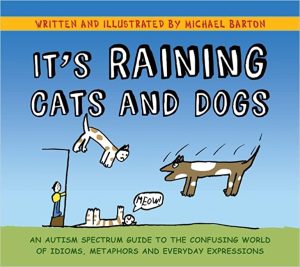 Its Raining Cats and Dogs An Autism Spectrum Guide to the Confusing World of Idioms Metaphors and Everyday Expressions