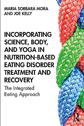 Incorporating Science Body and Yoga in Nutrition Based Eating Disorder Treatment and Recovery The Integrated Eating Approach