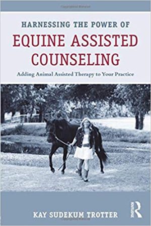Harnessing the Power of Equine Assisted Counseling Adding Animal Assisted Therapy to Your Practice