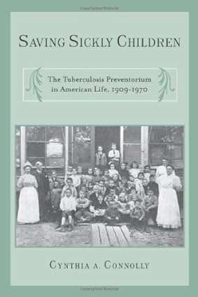Saving Sickly Children The Tuberculosis Preventorium in American Life 1909 1970