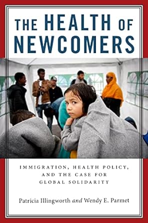 The Health of Newcomers Immigration Health Policy and the Case for Global Solidarity