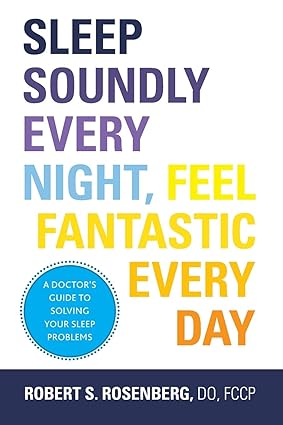 Sleep Soundly Every Night Feel Fantastic Every Day A Doctors Guide to Solving Your Sleep Problems