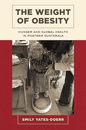The Weight of Obesity Hunger and Global Health in Postwar Guatemala