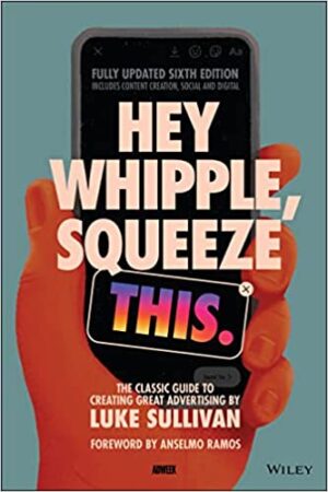 Hey Whipple Squeeze This The Classic Guide to Creating Great Advertising 6th Edition