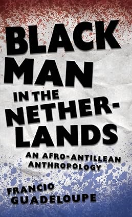Black Man in the Netherlands An Afro Antillean Anthropology