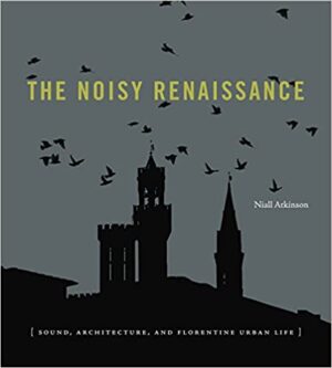 The Noisy Renaissance Sound Architecture and Florentine Urban Life