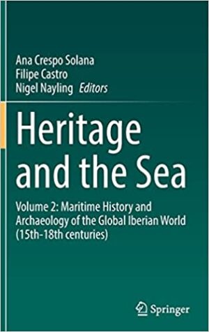 Heritage and the Sea Volume 2 Maritime History and Archaeology of the Global Iberian World 15th 18th centuries