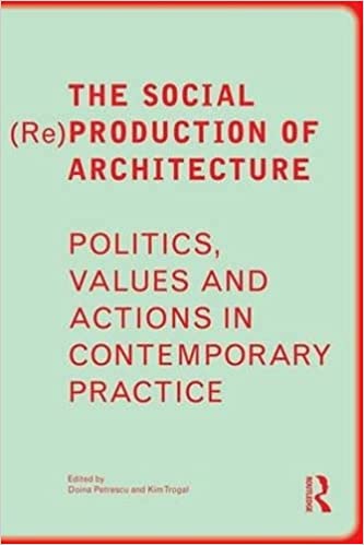 The Social Re Production of Architecture Politics Values and Actions in Contemporary Practice