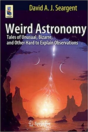 Weird Astronomy Tales of Unusual Bizarre and Other Hard to Explain Observations