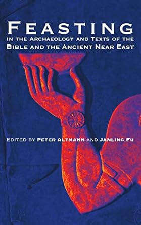 Feasting in the Archaeology and Texts of the Bible and the Ancient Near East