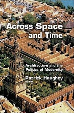 Across Space and Time Architecture and the Politics of Modernity