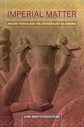 Imperial Matter Ancient Persia and the Archaeology of Empires