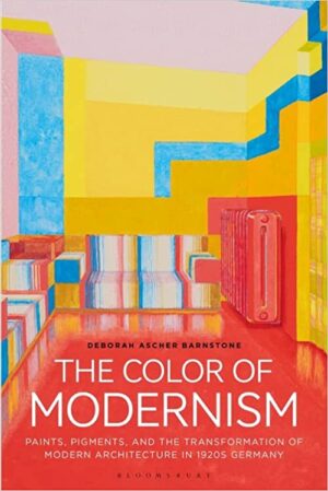 The Color of Modernism Paints Pigments and the Transformation of Modern Architecture in 1920s Germany
