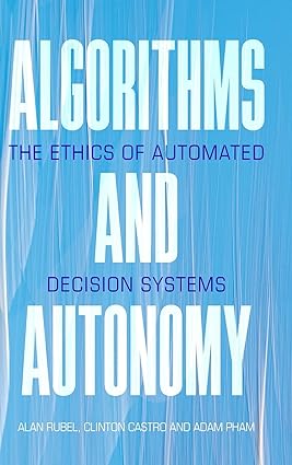 Algorithms and Autonomy The Ethics of Automated Decision Systems
