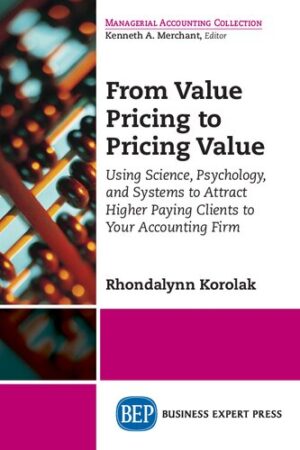 From Value Pricing to Pricing Value Using Science Psychology and Systems to Attract Higher Paying Clients to Your Accounting Firm